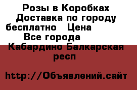  Розы в Коробках Доставка по городу бесплатно › Цена ­ 1 990 - Все города  »    . Кабардино-Балкарская респ.